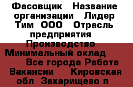 Фасовщик › Название организации ­ Лидер Тим, ООО › Отрасль предприятия ­ Производство › Минимальный оклад ­ 34 000 - Все города Работа » Вакансии   . Кировская обл.,Захарищево п.